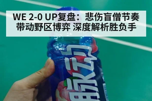 WE 2-0 UP复盘：悲伤盲僧节奏带动野区博弈 深度解析胜负手