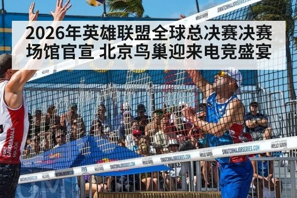 2026年英雄联盟全球总决赛决赛场馆官宣 北京鸟巢迎来电竞盛宴