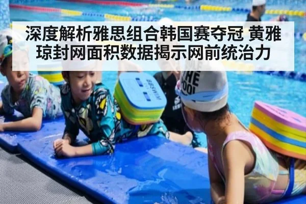 深度解析雅思组合韩国赛夺冠 黄雅琼封网面积数据揭示网前统治力