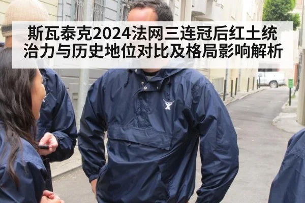 斯瓦泰克2024法网三连冠后红土统治力与历史地位对比及格局影响解析